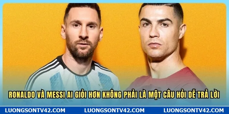 Ronaldo và Messi ai giỏi hơn không phải là một câu hỏi dễ trả lời