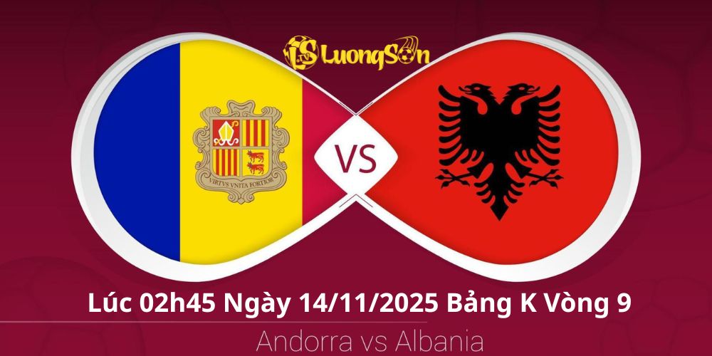 Nhận Định Andorra Vs Albania Lúc 02h45 Ngày 14/11/2025 Bảng K Vòng 9